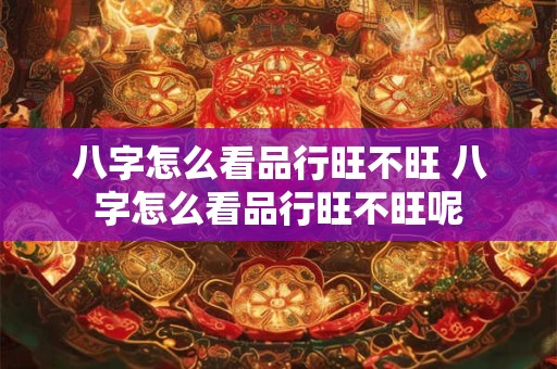 八字怎么看品行旺不旺 八字怎么看品行旺不旺呢