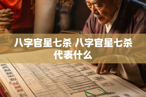 八字官星七杀 八字官星七杀代表什么