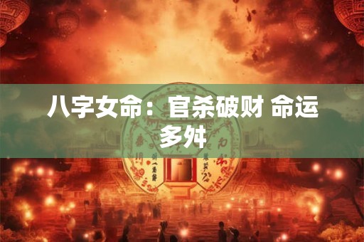 八字女命：官杀破财 命运多舛
