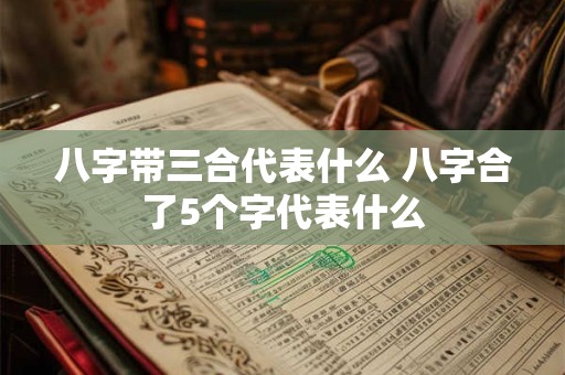 八字带三合代表什么 八字合了5个字代表什么