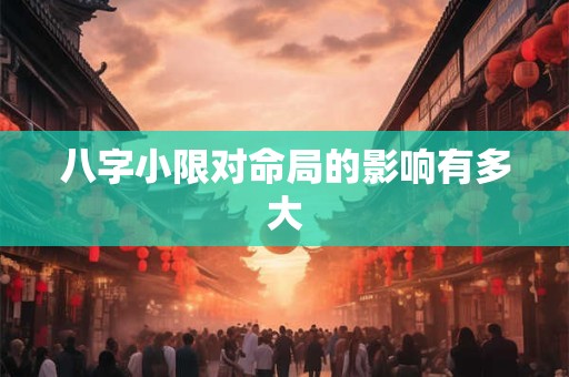 八字小限对命局的影响有多大