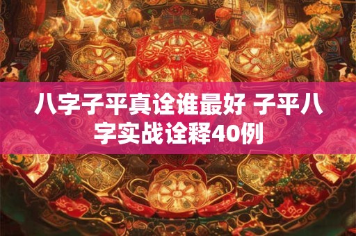八字子平真诠谁最好 子平八字实战诠释40例