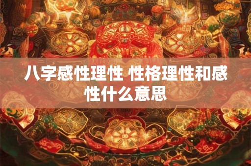 八字感性理性 性格理性和感性什么意思