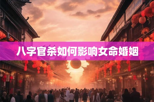 八字官杀如何影响女命婚姻