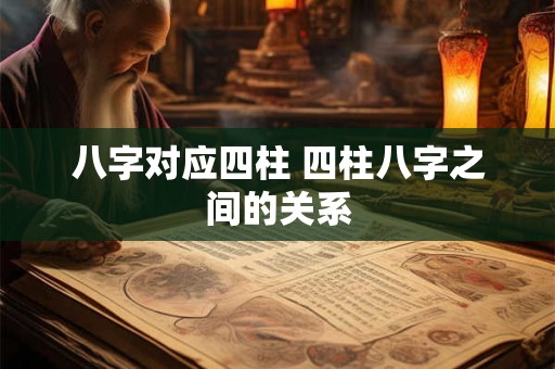 八字对应四柱 四柱八字之间的关系