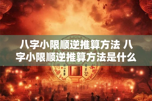 八字小限顺逆推算方法 八字小限顺逆推算方法是什么