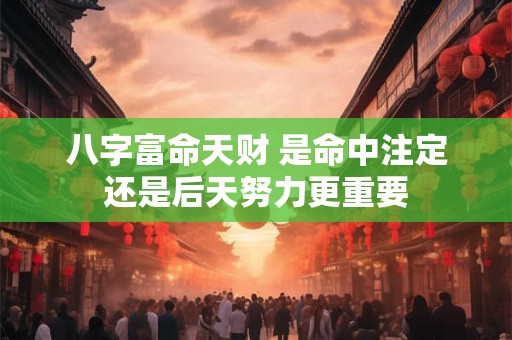 八字富命天财 是命中注定还是后天努力更重要