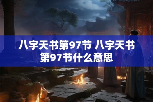 八字天书第97节 八字天书第97节什么意思