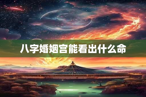详细阅读:八字婚姻宫能看出什么命 八字婚姻宫能看出什么命