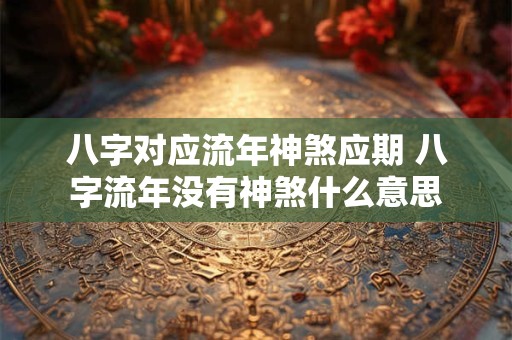 八字对应流年神煞应期 八字流年没有神煞什么意思