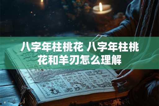 八字年柱桃花 八字年柱桃花和羊刃怎么理解