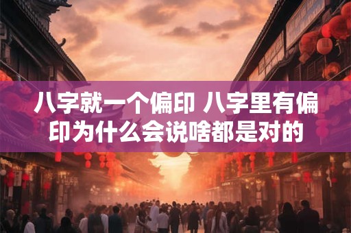 八字就一个偏印 八字里有偏印为什么会说啥都是对的