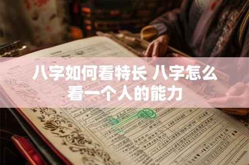 八字如何看特长 八字怎么看一个人的能力