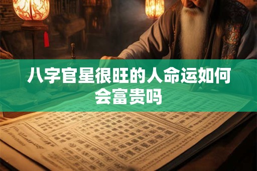 八字官星很旺的人命运如何会富贵吗