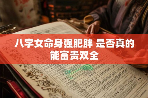 八字女命身强肥胖 是否真的能富贵双全