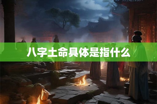 八字土命具体是指什么