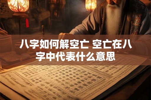 八字如何解空亡 空亡在八字中代表什么意思
