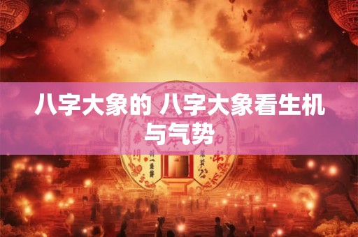 八字大象的 八字大象看生机与气势