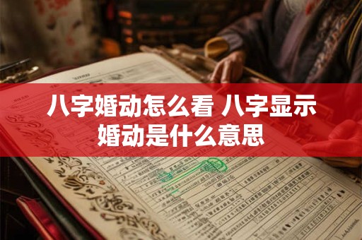 八字婚动怎么看 八字显示婚动是什么意思