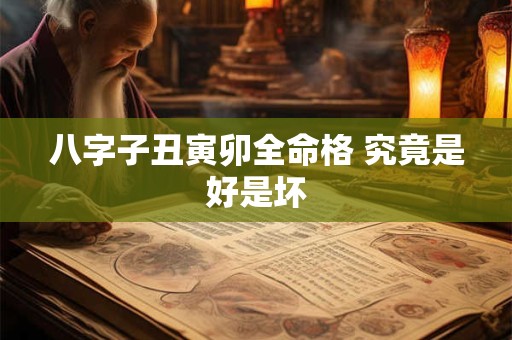 八字子丑寅卯全命格 究竟是好是坏