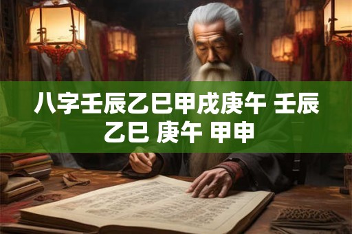 八字壬辰乙巳甲戌庚午 壬辰 乙巳 庚午 甲申