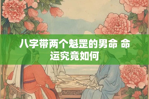 八字带两个魁罡的男命 命运究竟如何