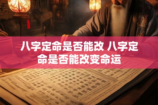 八字定命是否能改 八字定命是否能改变命运
