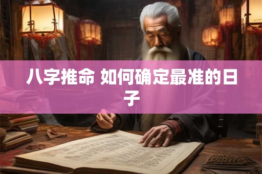 八字推命 如何确定最准的日子
