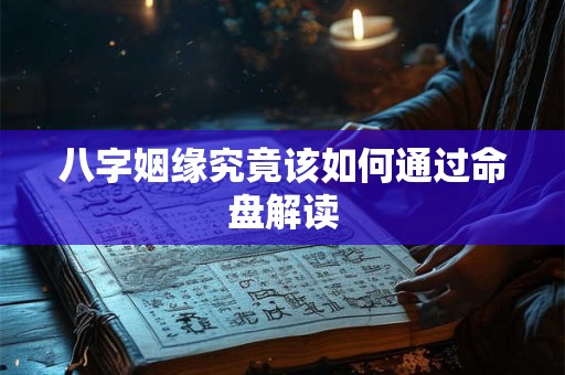 八字姻缘究竟该如何通过命盘解读
