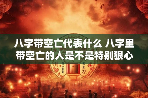 八字带空亡代表什么 八字里带空亡的人是不是特别狠心