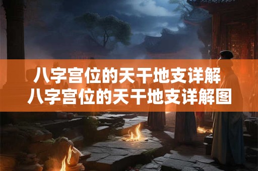 八字宫位的天干地支详解 八字宫位的天干地支详解图