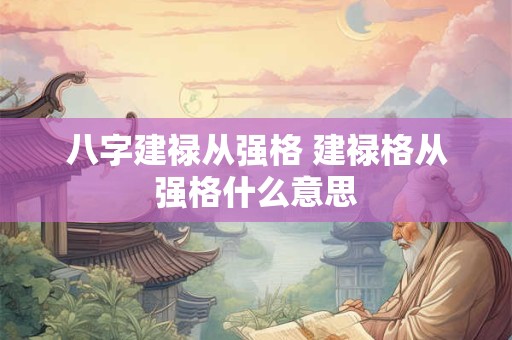 八字建禄从强格 建禄格从强格什么意思