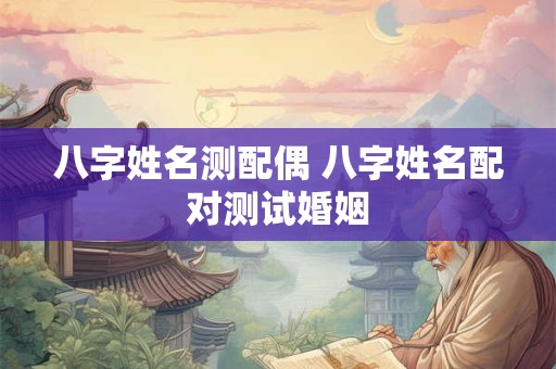 八字姓名测配偶 八字姓名配对测试婚姻