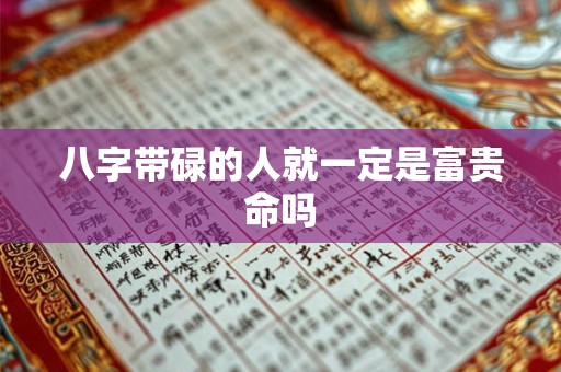 八字带碌的人就一定是富贵命吗