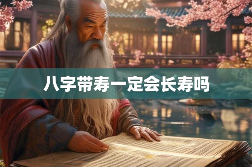 八字带寿一定会长寿吗