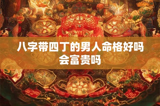 八字带四丁的男人命格好吗会富贵吗