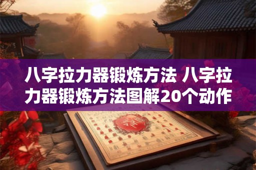详细阅读:八字拉力器锻炼方法 八字拉力器锻炼方法图解20个动作 八字拉力器锻炼方法 八字拉力器锻炼方法图解20个动作