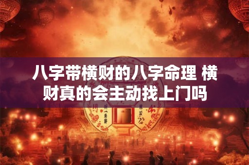 八字带横财的八字命理 横财真的会主动找上门吗