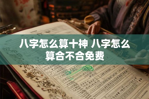 八字怎么算十神 八字怎么算合不合免费