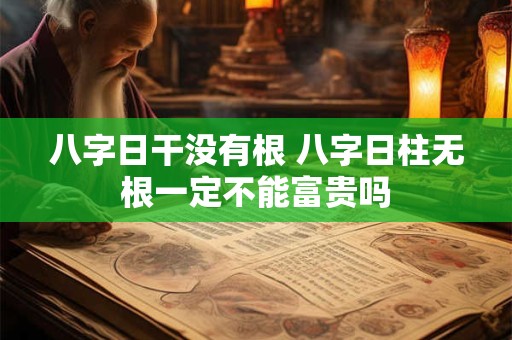 八字日干没有根 八字日柱无根一定不能富贵吗