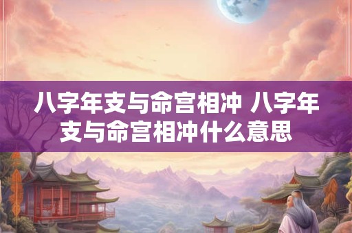 八字年支与命宫相冲 八字年支与命宫相冲什么意思