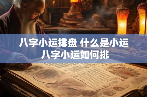 八字小运排盘 什么是小运 八字小运如何排