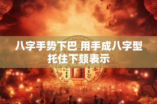 八字手势下巴 用手成八字型托住下颏表示