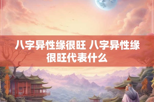 八字异性缘很旺 八字异性缘很旺代表什么