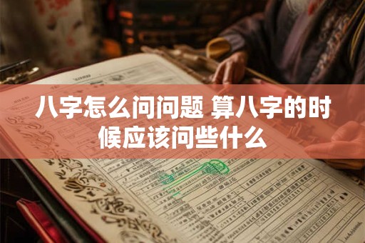 八字怎么问问题 算八字的时候应该问些什么
