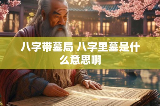 八字带墓局 八字里墓是什么意思啊