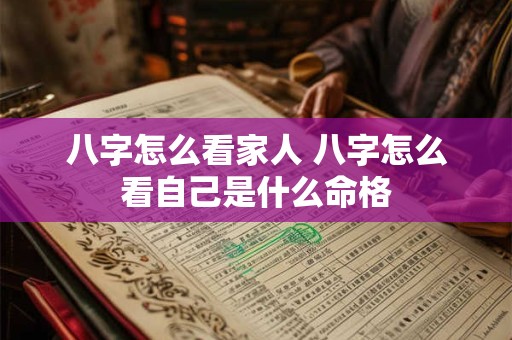 八字怎么看家人 八字怎么看自己是什么命格