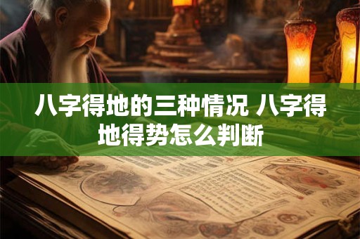 八字得地的三种情况 八字得地得势怎么判断