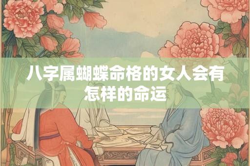 八字属蝴蝶命格的女人会有怎样的命运