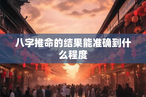 八字推命的结果能准确到什么程度